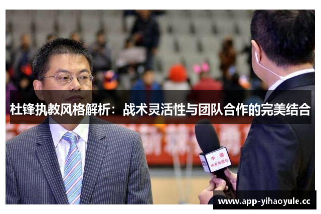 杜锋执教风格解析：战术灵活性与团队合作的完美结合