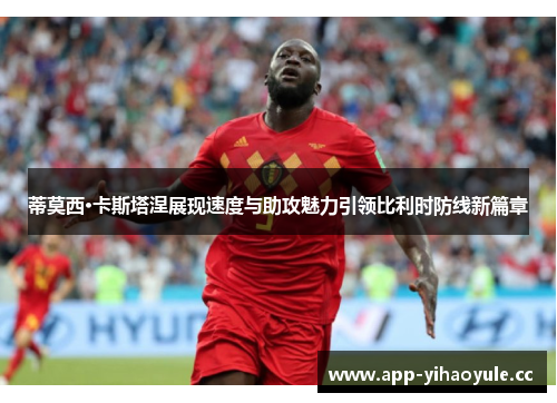 蒂莫西·卡斯塔涅展现速度与助攻魅力引领比利时防线新篇章