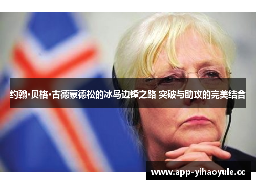 约翰·贝格·古德蒙德松的冰岛边锋之路 突破与助攻的完美结合