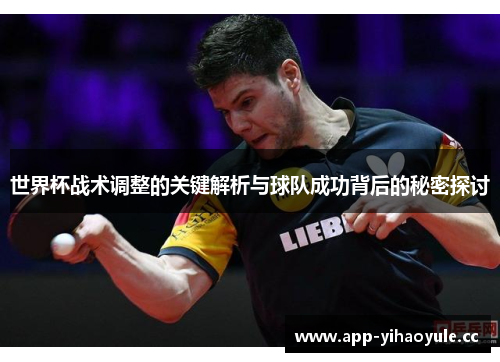 世界杯战术调整的关键解析与球队成功背后的秘密探讨