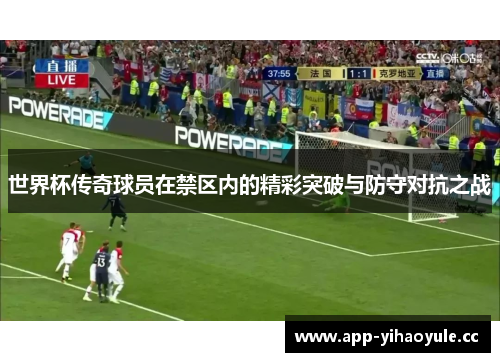 世界杯传奇球员在禁区内的精彩突破与防守对抗之战