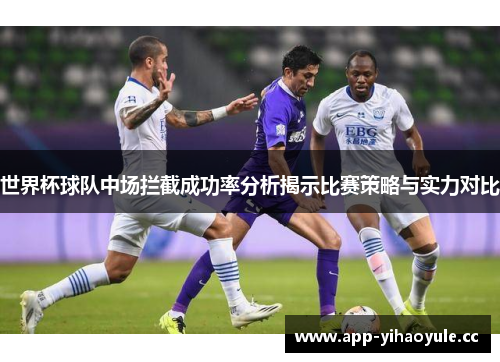 世界杯球队中场拦截成功率分析揭示比赛策略与实力对比
