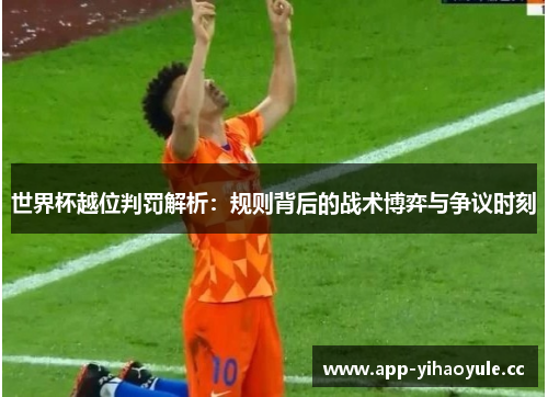 世界杯越位判罚解析：规则背后的战术博弈与争议时刻