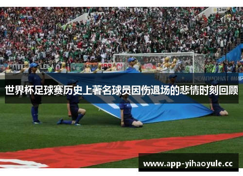 世界杯足球赛历史上著名球员因伤退场的悲情时刻回顾