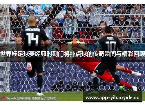 世界杯足球赛经典时刻门将扑点球的传奇瞬间与精彩回顾