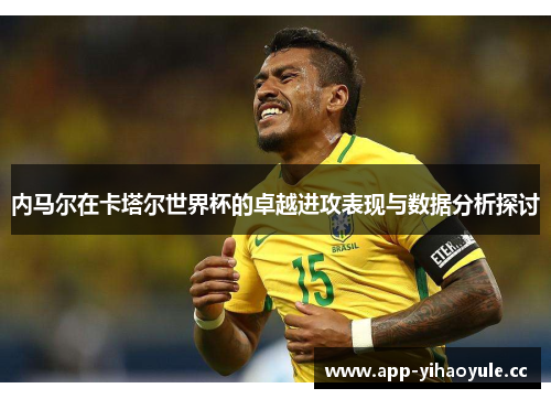 内马尔在卡塔尔世界杯的卓越进攻表现与数据分析探讨