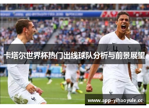 卡塔尔世界杯热门出线球队分析与前景展望