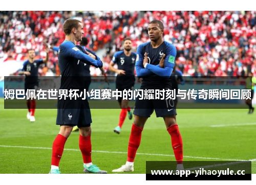 姆巴佩在世界杯小组赛中的闪耀时刻与传奇瞬间回顾