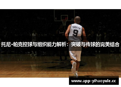 托尼·帕克控球与组织能力解析：突破与传球的完美结合
