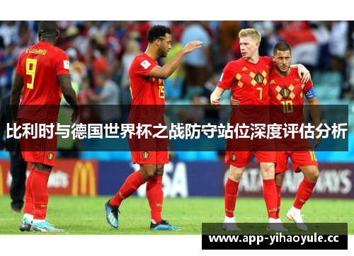 比利时与德国世界杯之战防守站位深度评估分析