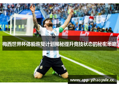 梅西世界杯体能恢复计划揭秘提升竞技状态的秘密策略