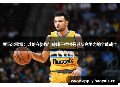 贾马尔穆雷：以防守协作与传球干扰提升球队竞争力的全能战士