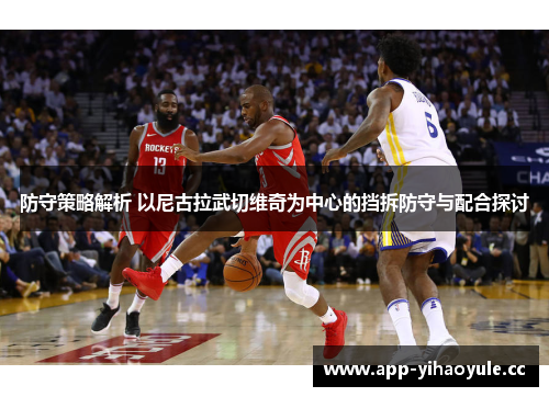 防守策略解析 以尼古拉武切维奇为中心的挡拆防守与配合探讨