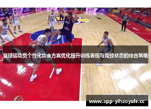 篮球运动员个性化饮食方案优化提升训练表现与竞技状态的综合策略