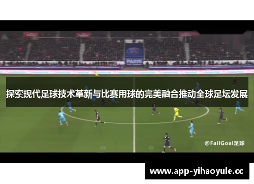 探索现代足球技术革新与比赛用球的完美融合推动全球足坛发展