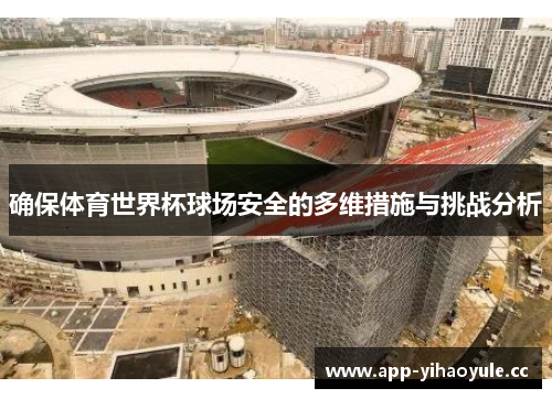 确保体育世界杯球场安全的多维措施与挑战分析
