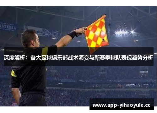 深度解析：各大足球俱乐部战术演变与新赛季球队表现趋势分析