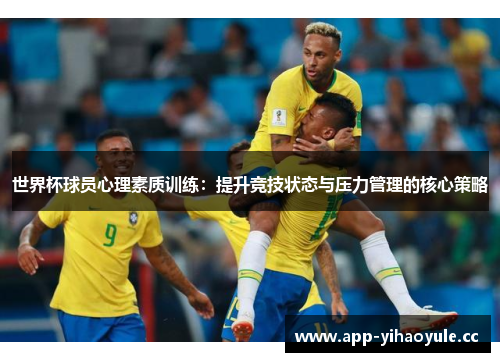 世界杯球员心理素质训练：提升竞技状态与压力管理的核心策略