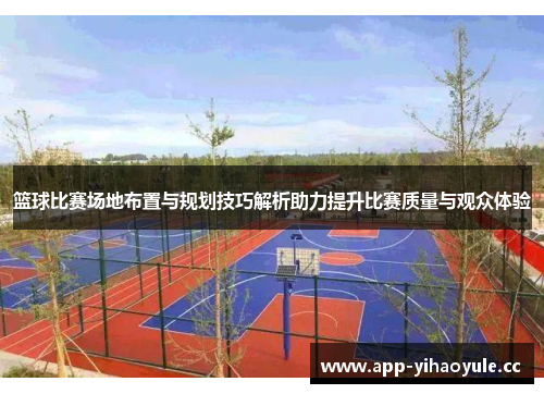 篮球比赛场地布置与规划技巧解析助力提升比赛质量与观众体验