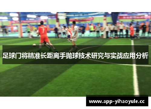 足球门将精准长距离手抛球技术研究与实战应用分析