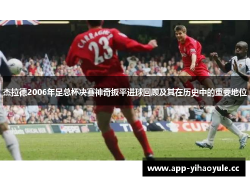 杰拉德2006年足总杯决赛神奇扳平进球回顾及其在历史中的重要地位
