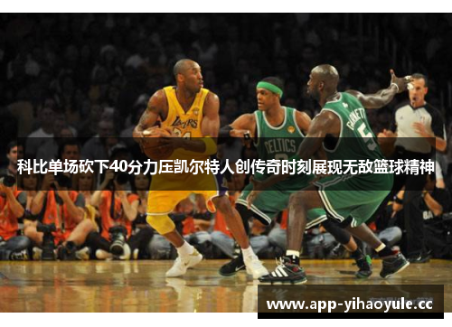 科比单场砍下40分力压凯尔特人创传奇时刻展现无敌篮球精神