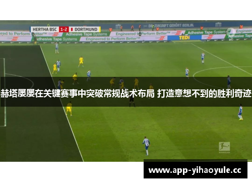 赫塔屡屡在关键赛事中突破常规战术布局 打造意想不到的胜利奇迹