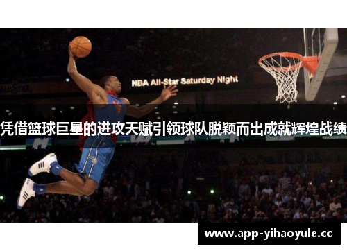 凭借篮球巨星的进攻天赋引领球队脱颖而出成就辉煌战绩