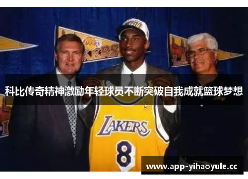 科比传奇精神激励年轻球员不断突破自我成就篮球梦想