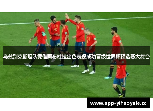 乌兹别克斯坦队凭借阿布杜拉出色表现成功晋级世界杯预选赛大舞台
