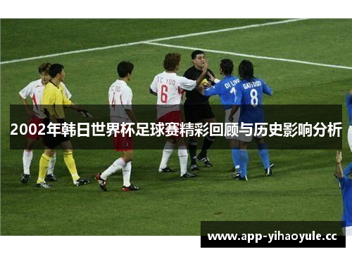 2002年韩日世界杯足球赛精彩回顾与历史影响分析