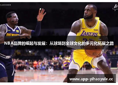 NBA品牌的崛起与发展：从球场到全球文化的多元化拓展之路