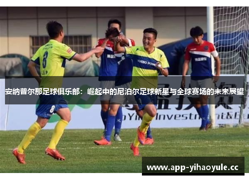 安纳普尔那足球俱乐部：崛起中的尼泊尔足球新星与全球赛场的未来展望