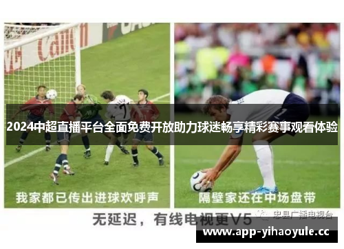2024中超直播平台全面免费开放助力球迷畅享精彩赛事观看体验