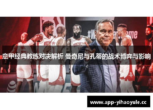 意甲经典教练对决解析 曼奇尼与孔蒂的战术博弈与影响