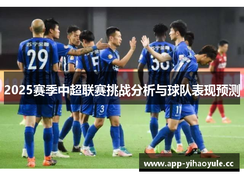 2025赛季中超联赛挑战分析与球队表现预测