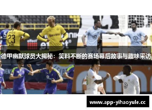 德甲幽默球员大揭秘：笑料不断的赛场幕后故事与趣味采访