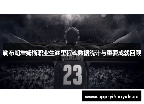 勒布朗詹姆斯职业生涯里程碑数据统计与重要成就回顾