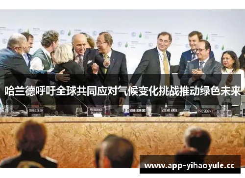 哈兰德呼吁全球共同应对气候变化挑战推动绿色未来