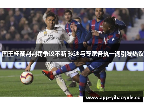 国王杯裁判判罚争议不断 球迷与专家各执一词引发热议