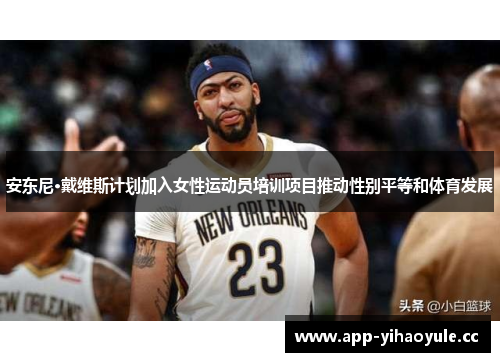 安东尼·戴维斯计划加入女性运动员培训项目推动性别平等和体育发展