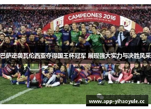 巴萨逆袭瓦伦西亚夺得国王杯冠军 展现强大实力与决胜风采