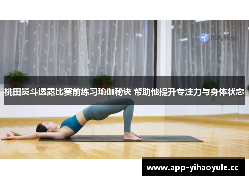 桃田贤斗透露比赛前练习瑜伽秘诀 帮助他提升专注力与身体状态