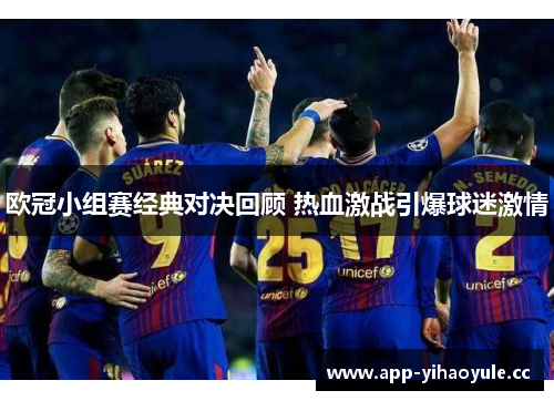 欧冠小组赛经典对决回顾 热血激战引爆球迷激情