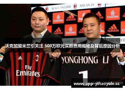 沃克加盟米兰引关注 500万欧元买断费用揭秘及背后原因分析