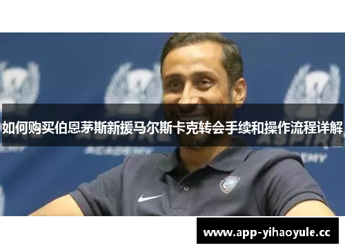 如何购买伯恩茅斯新援马尔斯卡克转会手续和操作流程详解