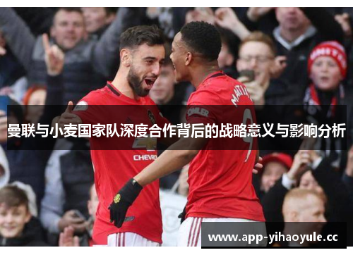 曼联与小麦国家队深度合作背后的战略意义与影响分析