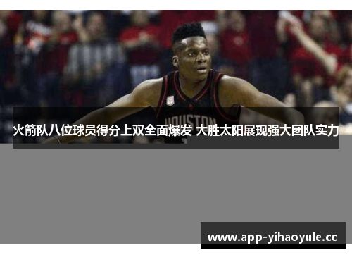 火箭队八位球员得分上双全面爆发 大胜太阳展现强大团队实力