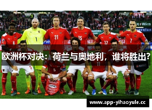 欧洲杯对决：荷兰与奥地利，谁将胜出？