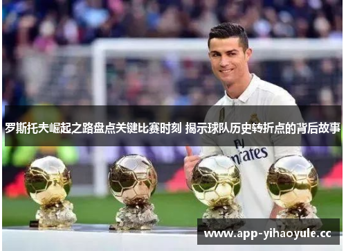 罗斯托夫崛起之路盘点关键比赛时刻 揭示球队历史转折点的背后故事